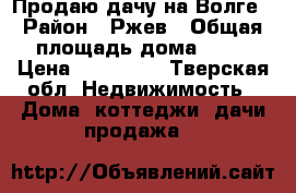 Продаю дачу на Волге › Район ­ Ржев › Общая площадь дома ­ 25 › Цена ­ 350 000 - Тверская обл. Недвижимость » Дома, коттеджи, дачи продажа   